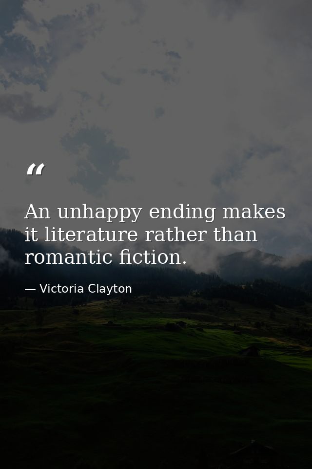 An unhappy ending makes it literature rather than romantic fiction. — Victoria Clayton