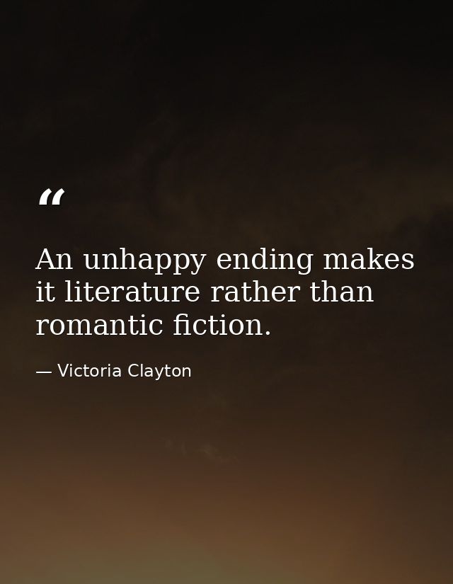An unhappy ending makes it literature rather than romantic fiction. — Victoria Clayton