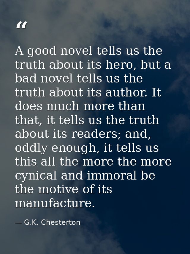 A good novel tells us the truth about its hero, but a bad novel tells us the truth about its author. It does much more t — G.K. Chesterton