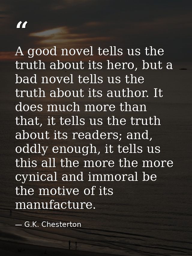 A good novel tells us the truth about its hero, but a bad novel tells us the truth about its author. It does much more t — G.K. Chesterton