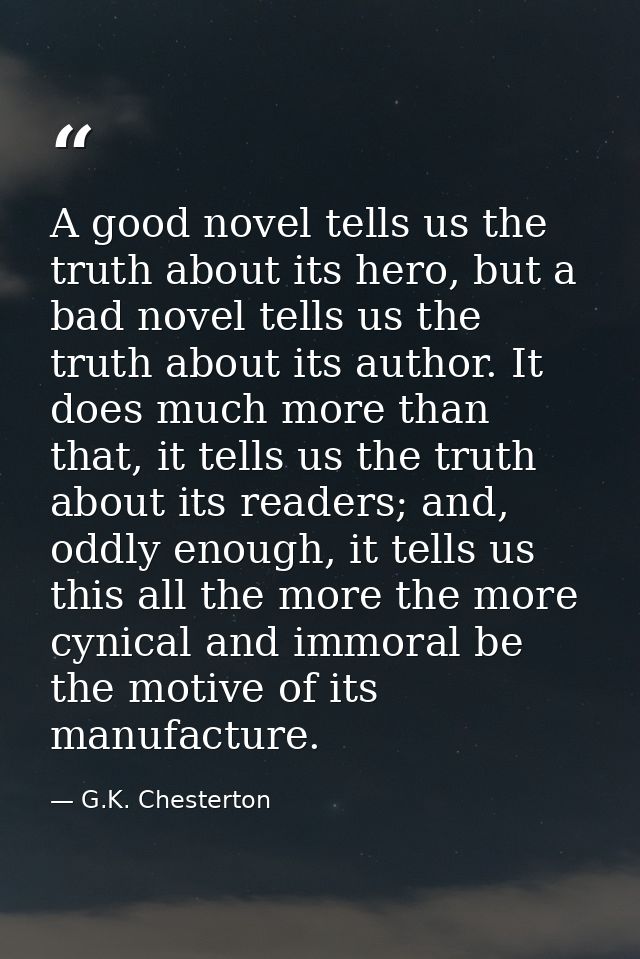 A good novel tells us the truth about its hero, but a bad novel tells us the truth about its author. It does much more t — G.K. Chesterton