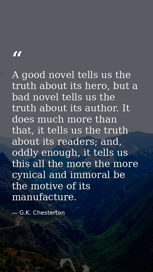 A good novel tells us the truth about its hero, but a bad novel tells us the truth about its author. It does much more t — G.K. Chesterton