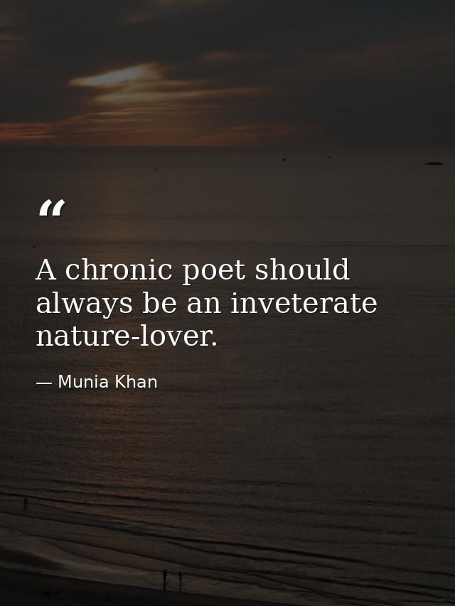 A chronic poet should always be an inveterate nature-lover. — Munia Khan