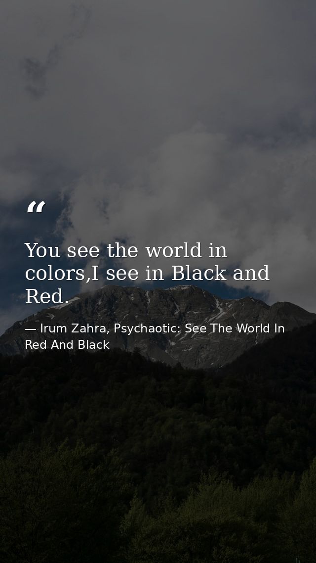 You see the world in colors,I see in Black and Red. — Irum Zahra, Psychaotic: See The World In Red And Black