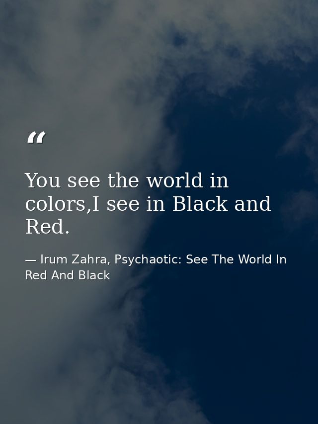 You see the world in colors,I see in Black and Red. — Irum Zahra, Psychaotic: See The World In Red And Black