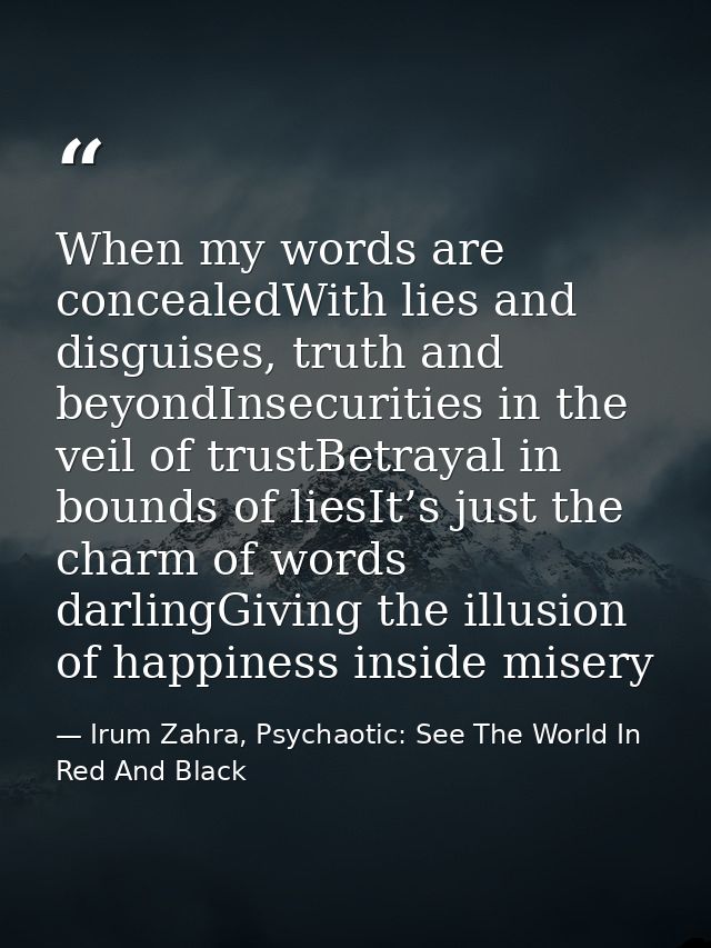 When my words are concealedWith lies and disguises, truth and beyondInsecurities in the veil of trustBetrayal in bounds  — Irum Zahra, Psychaotic: See The World In Red And Black