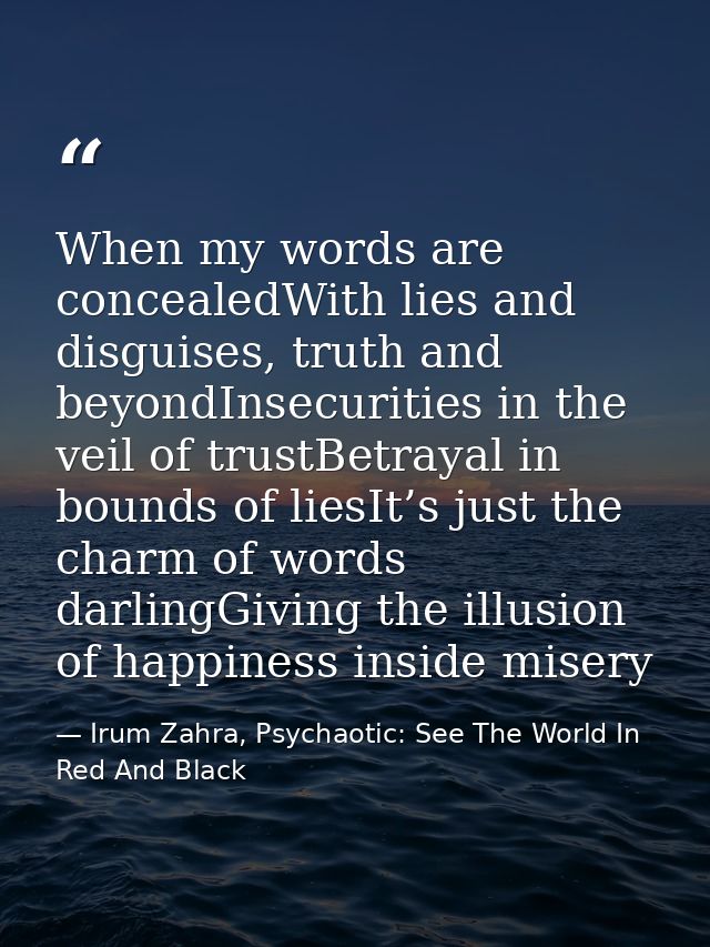 When my words are concealedWith lies and disguises, truth and beyondInsecurities in the veil of trustBetrayal in bounds  — Irum Zahra, Psychaotic: See The World In Red And Black