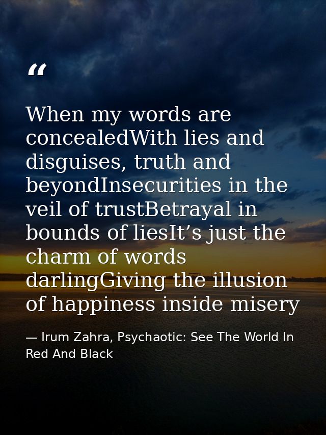 When my words are concealedWith lies and disguises, truth and beyondInsecurities in the veil of trustBetrayal in bounds  — Irum Zahra, Psychaotic: See The World In Red And Black