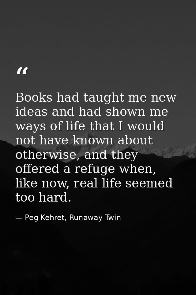 Books had taught me new ideas and had shown me ways of life that I would not have known about otherwise, and they offere — Peg Kehret, Runaway Twin