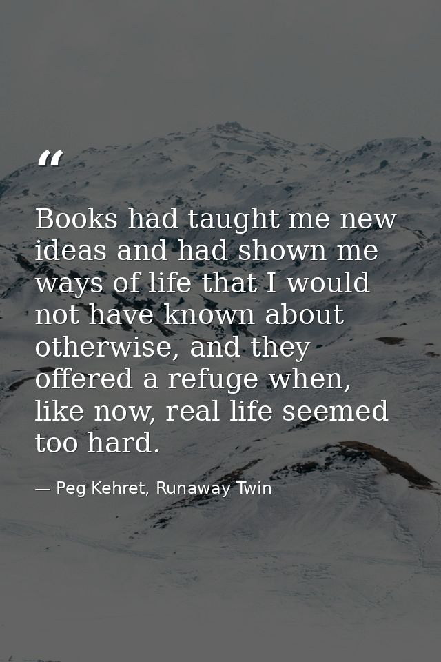 Books had taught me new ideas and had shown me ways of life that I would not have known about otherwise, and they offere — Peg Kehret, Runaway Twin