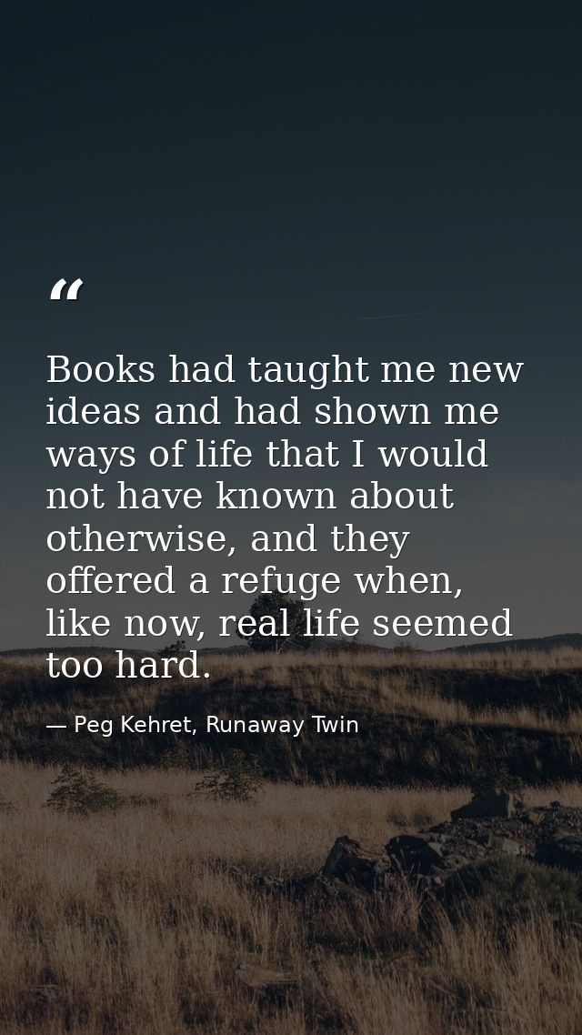 Books had taught me new ideas and had shown me ways of life that I would not have known about otherwise, and they offere — Peg Kehret, Runaway Twin