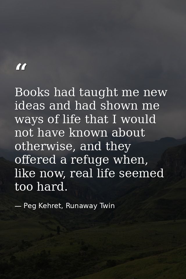 Books had taught me new ideas and had shown me ways of life that I would not have known about otherwise, and they offere — Peg Kehret, Runaway Twin