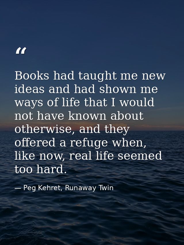 Books had taught me new ideas and had shown me ways of life that I would not have known about otherwise, and they offere — Peg Kehret, Runaway Twin