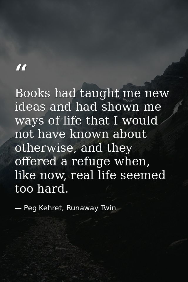 Books had taught me new ideas and had shown me ways of life that I would not have known about otherwise, and they offere — Peg Kehret, Runaway Twin