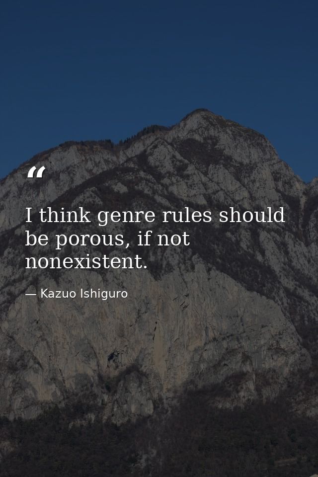 I think genre rules should be porous, if not nonexistent. — Kazuo Ishiguro