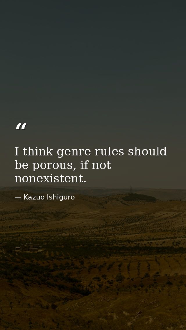 I think genre rules should be porous, if not nonexistent. — Kazuo Ishiguro