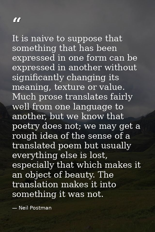 It is naive to suppose that something that has been expressed in one form can be expressed in another without significan — Neil Postman