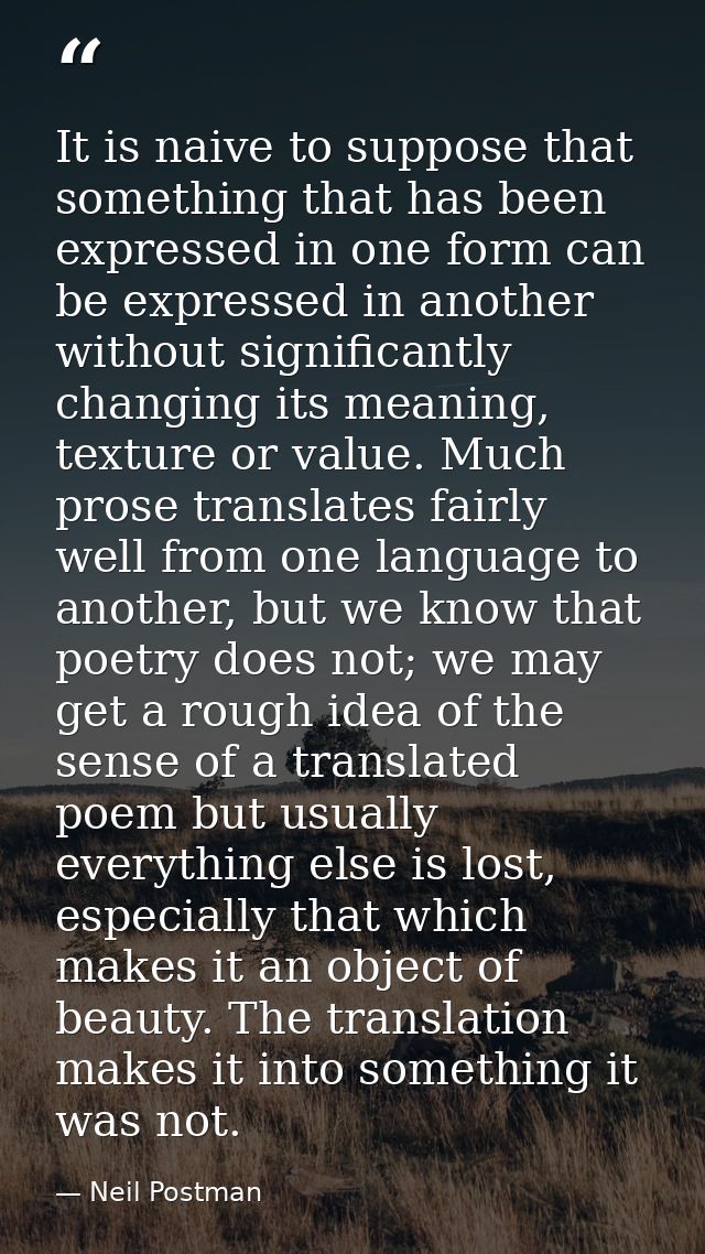 It is naive to suppose that something that has been expressed in one form can be expressed in another without significan — Neil Postman