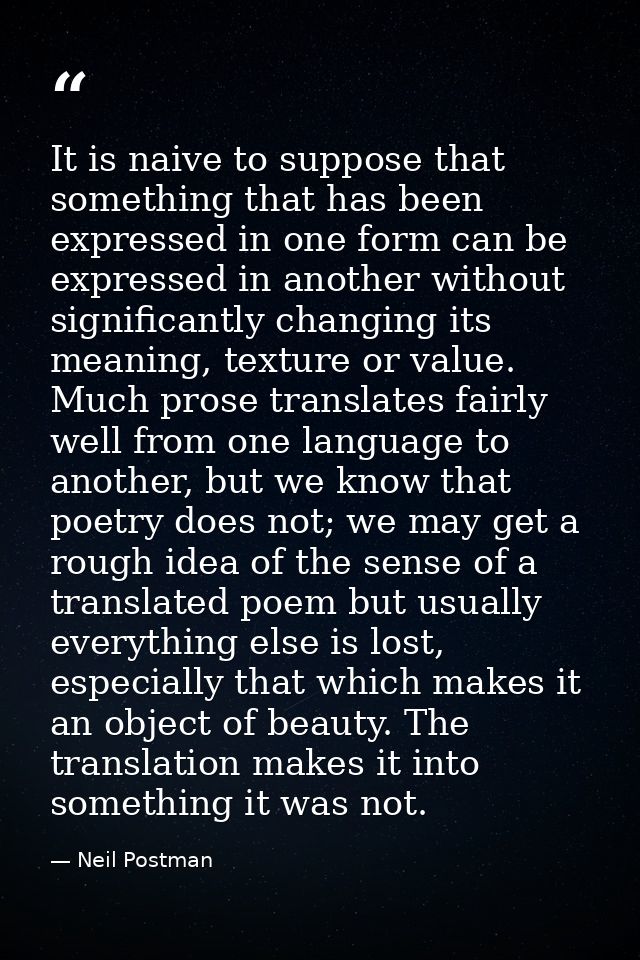 It is naive to suppose that something that has been expressed in one form can be expressed in another without significan — Neil Postman