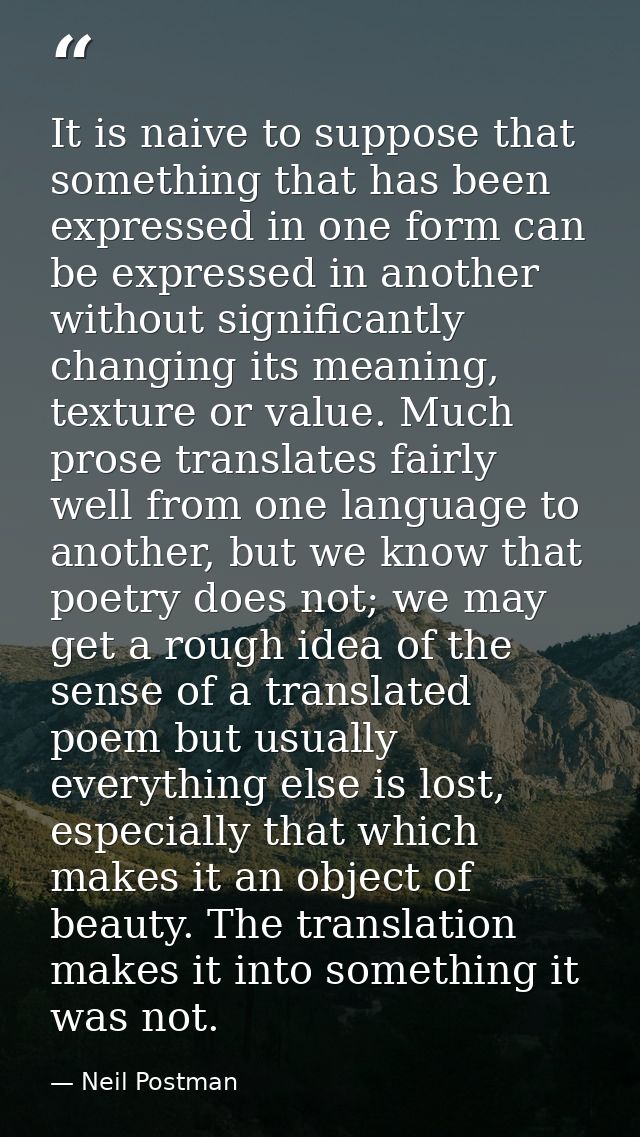 It is naive to suppose that something that has been expressed in one form can be expressed in another without significan — Neil Postman