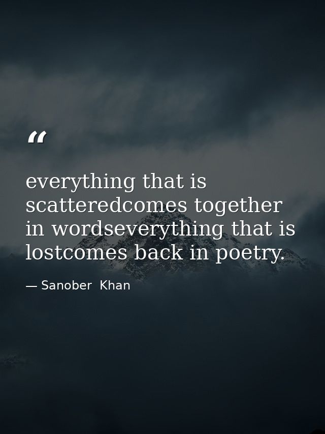everything that is scatteredcomes together in wordseverything that is lostcomes back in poetry. — Sanober  Khan