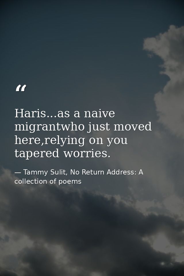 Haris...as a naive migrantwho just moved here,relying on you tapered worries. — Tammy Sulit, No Return Address: A collection of poems