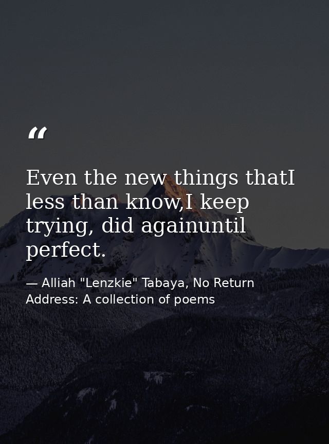 Even the new things thatI less than know,I keep trying, did againuntil perfect. — Alliah "Lenzkie" Tabaya, No Return Address: A collection of poems
