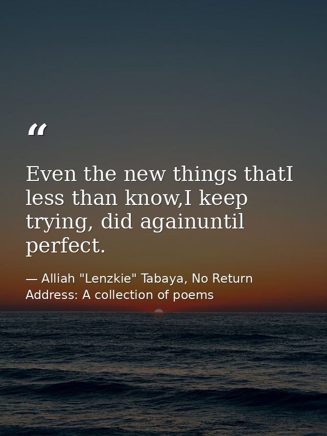Even the new things thatI less than know,I keep trying, did againuntil perfect. — Alliah "Lenzkie" Tabaya, No Return Address: A collection of poems