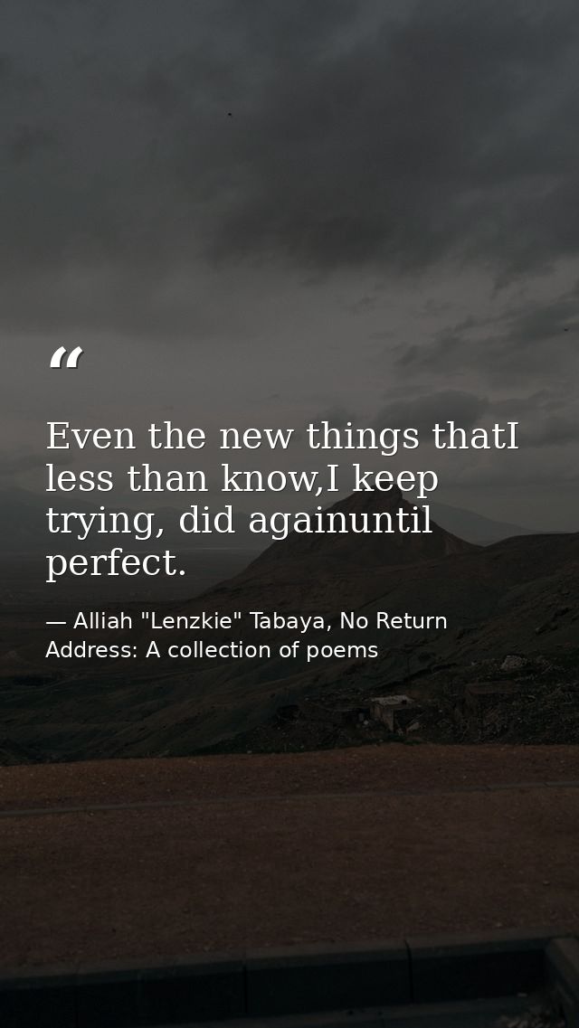 Even the new things thatI less than know,I keep trying, did againuntil perfect. — Alliah "Lenzkie" Tabaya, No Return Address: A collection of poems