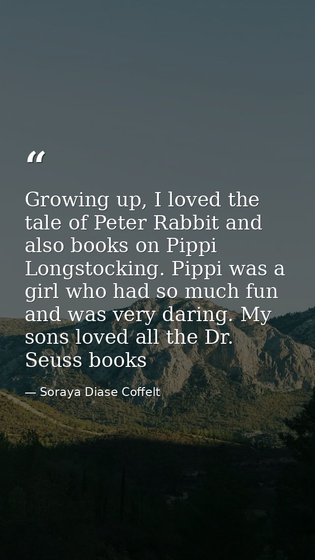 Growing up, I loved the tale of Peter Rabbit and also books on Pippi Longstocking. Pippi was a girl who had so much fun  — Soraya Diase Coffelt