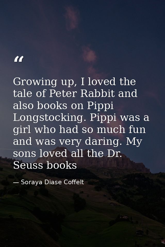 Growing up, I loved the tale of Peter Rabbit and also books on Pippi Longstocking. Pippi was a girl who had so much fun  — Soraya Diase Coffelt