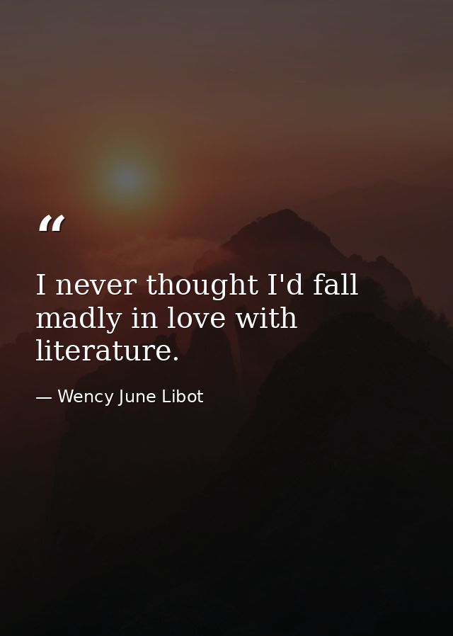 I never thought I'd fall madly in love with literature. — Wency June Libot