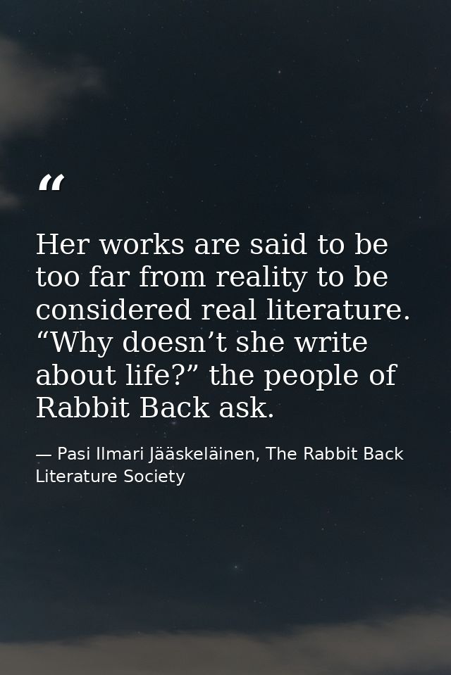 Her works are said to be too far from reality to be considered real literature. “Why doesn’t she write about life?” the  — Pasi Ilmari Jääskeläinen, The Rabbit Back Literature Society