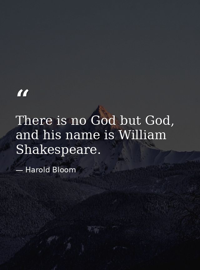There is no God but God, and his name is William Shakespeare. — Harold Bloom