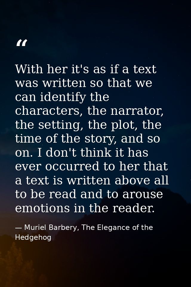 With her it's as if a text was written so that we can identify the characters, the narrator, the setting, the plot, the  — Muriel Barbery, The Elegance of the Hedgehog