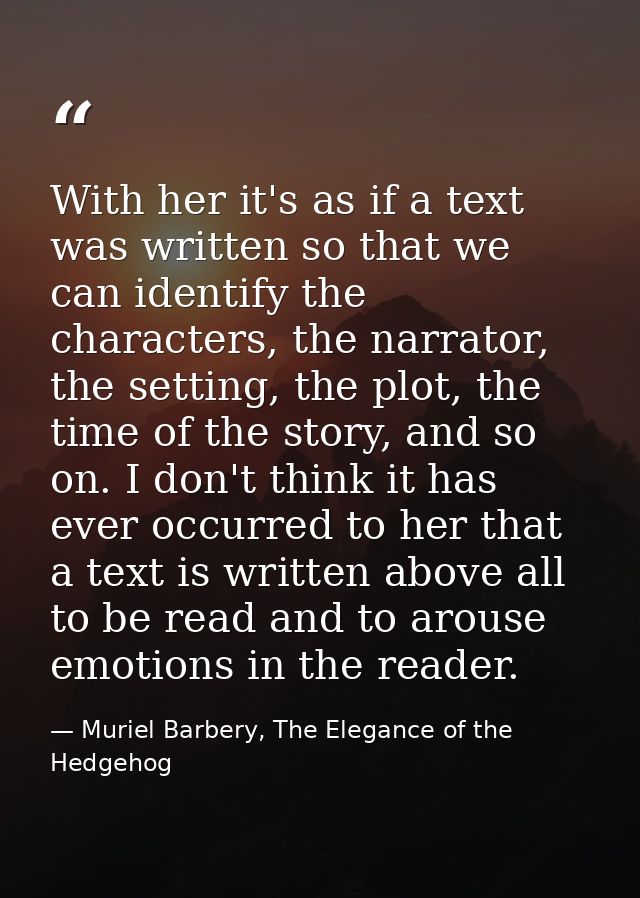 With her it's as if a text was written so that we can identify the characters, the narrator, the setting, the plot, the  — Muriel Barbery, The Elegance of the Hedgehog