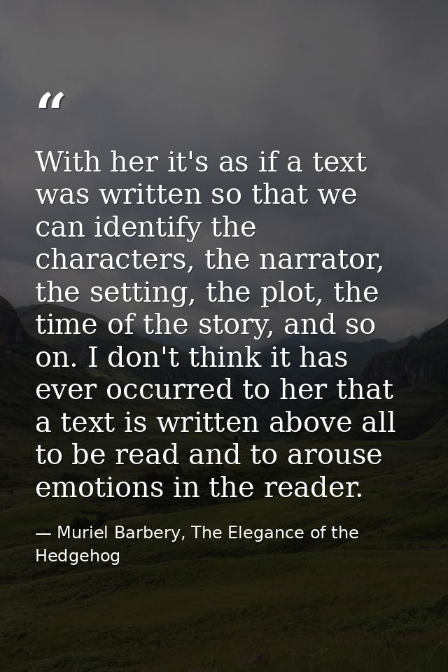 With her it's as if a text was written so that we can identify the characters, the narrator, the setting, the plot, the  — Muriel Barbery, The Elegance of the Hedgehog