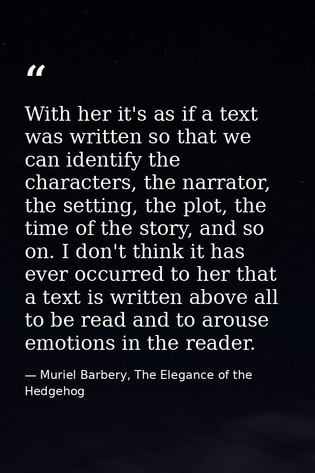 With her it's as if a text was written so that we can identify the characters, the narrator, the setting, the plot, the  — Muriel Barbery, The Elegance of the Hedgehog
