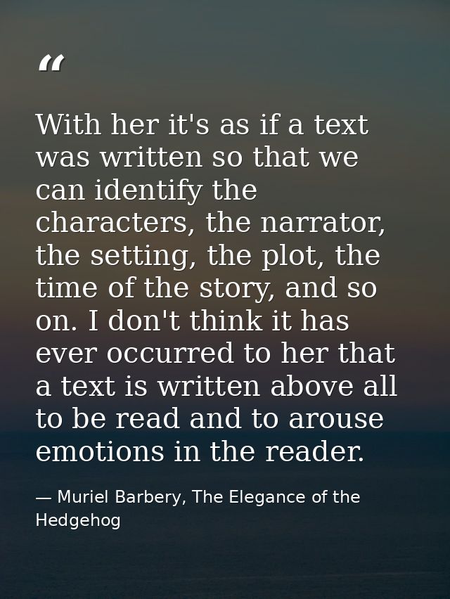 With her it's as if a text was written so that we can identify the characters, the narrator, the setting, the plot, the  — Muriel Barbery, The Elegance of the Hedgehog