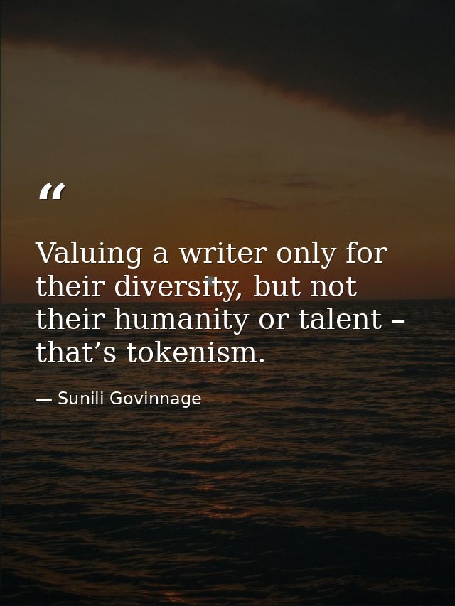 Valuing a writer only for their diversity, but not their humanity or talent – that’s tokenism. — Sunili Govinnage