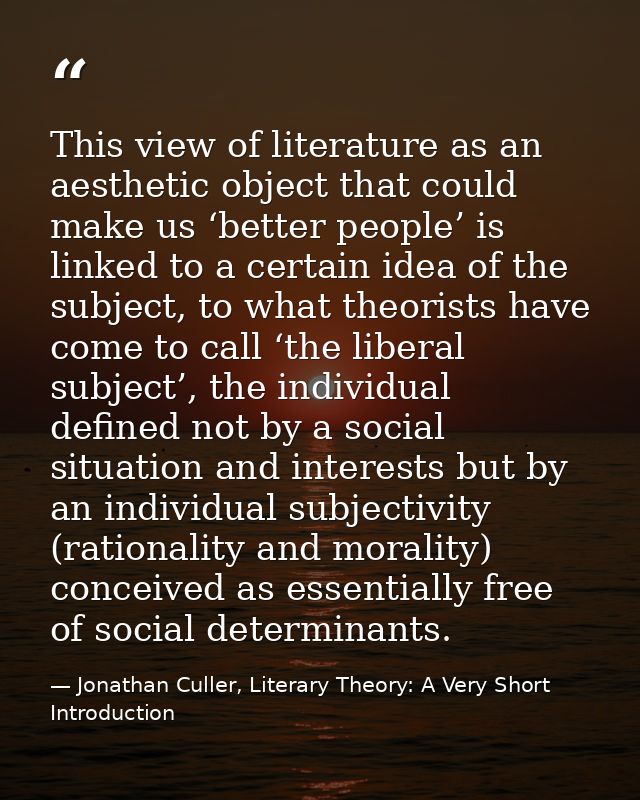 This view of literature as an aesthetic object that could make us ‘better people’ is linked to a certain idea of the sub — Jonathan Culler, Literary Theory: A Very Short Introduction