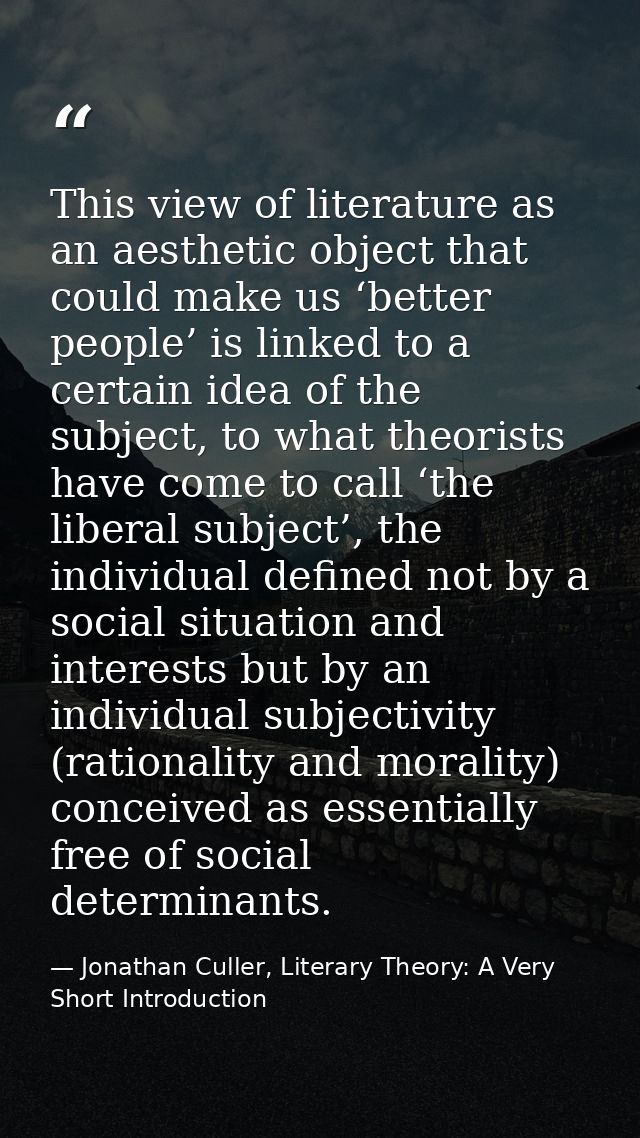 This view of literature as an aesthetic object that could make us ‘better people’ is linked to a certain idea of the sub — Jonathan Culler, Literary Theory: A Very Short Introduction