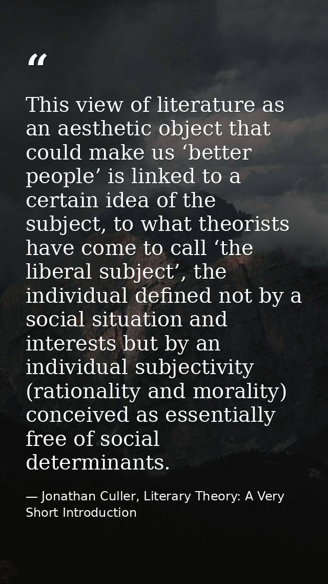 This view of literature as an aesthetic object that could make us ‘better people’ is linked to a certain idea of the sub — Jonathan Culler, Literary Theory: A Very Short Introduction