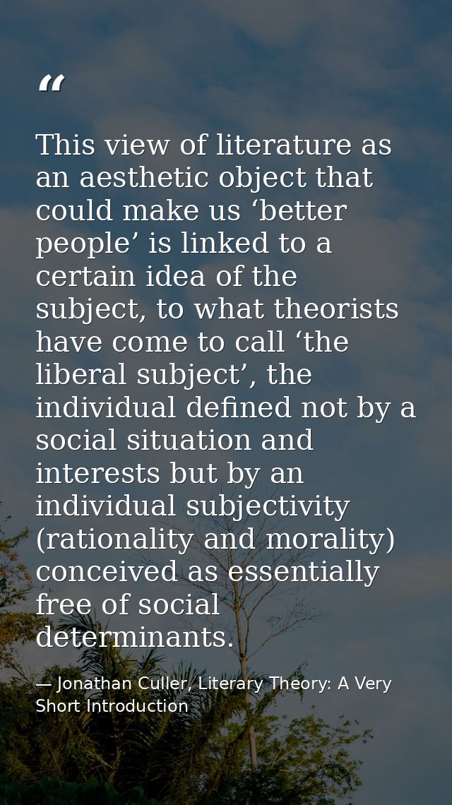This view of literature as an aesthetic object that could make us ‘better people’ is linked to a certain idea of the sub — Jonathan Culler, Literary Theory: A Very Short Introduction