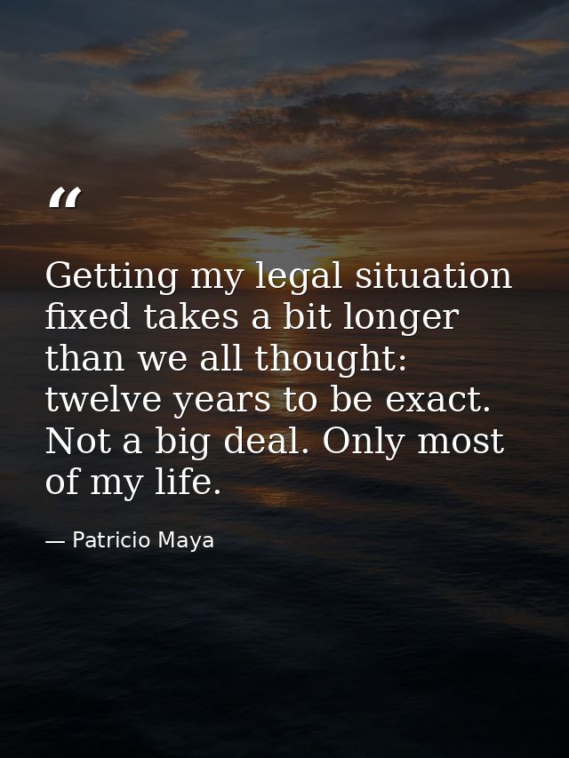 Getting my legal situation fixed takes a bit longer than we all thought: twelve years to be exact. Not a big deal. Only  — Patricio Maya