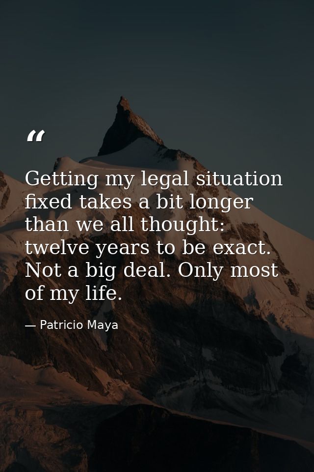 Getting my legal situation fixed takes a bit longer than we all thought: twelve years to be exact. Not a big deal. Only  — Patricio Maya