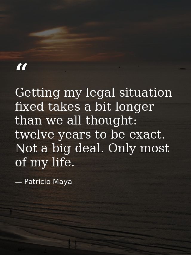 Getting my legal situation fixed takes a bit longer than we all thought: twelve years to be exact. Not a big deal. Only  — Patricio Maya