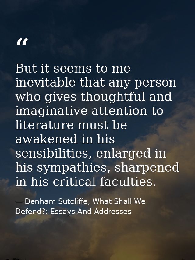 But it seems to me inevitable that any person who gives thoughtful and imaginative attention to literature must be awake — Denham Sutcliffe, What Shall We Defend?: Essays And Addresses
