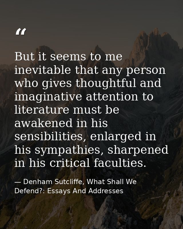 But it seems to me inevitable that any person who gives thoughtful and imaginative attention to literature must be awake — Denham Sutcliffe, What Shall We Defend?: Essays And Addresses