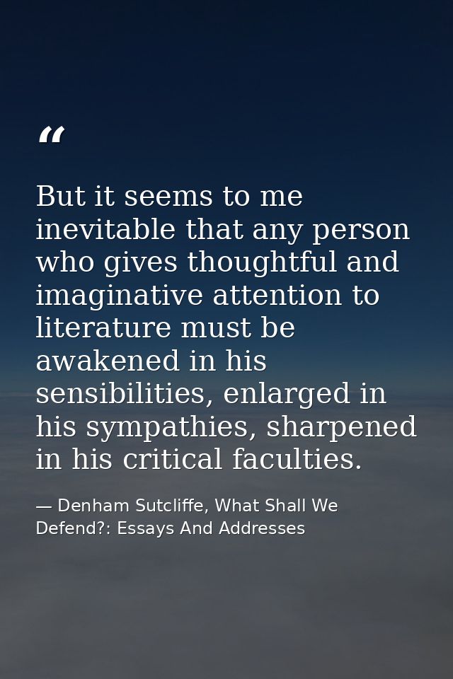 But it seems to me inevitable that any person who gives thoughtful and imaginative attention to literature must be awake — Denham Sutcliffe, What Shall We Defend?: Essays And Addresses